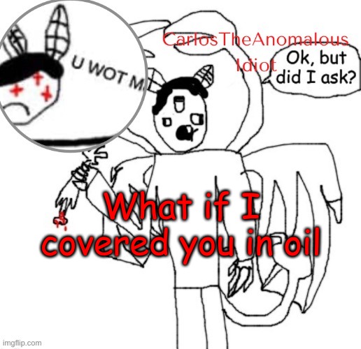 . | What if I covered you in oil | made w/ Imgflip meme maker