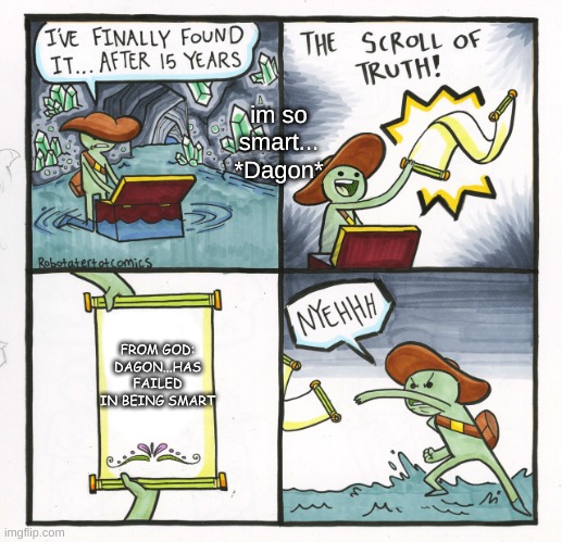 The Scroll Of Truth | im so smart... *Dagon*; FROM GOD: DAGON...HAS FAILED IN BEING SMART | image tagged in memes,the scroll of truth | made w/ Imgflip meme maker