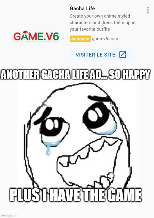 another gacha ad | ANOTHER GACHA LIFE AD... SO HAPPY; PLUS I HAVE THE GAME | image tagged in happy cry,gacha life,ads | made w/ Imgflip meme maker