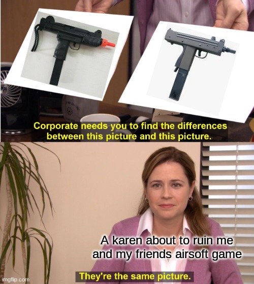 Karen's be like | A karen about to ruin me and my friends airsoft game | image tagged in memes,they're the same picture | made w/ Imgflip meme maker