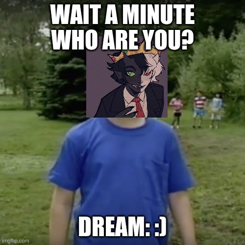Ranboo cant rember anything be like | WAIT A MINUTE WHO ARE YOU? DREAM: :) | image tagged in kazoo kid wait a minute who are you | made w/ Imgflip meme maker