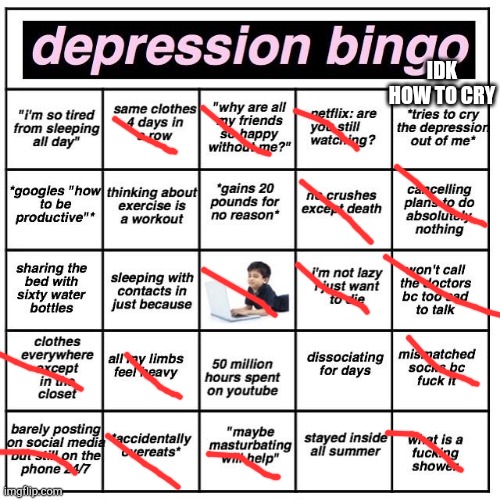 Depression bingo | IDK HOW TO CRY | image tagged in depression bingo | made w/ Imgflip meme maker