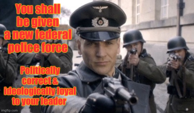 Gestapo | You shall be given a new federal police force Politically correct & ideologically loyal to your leader | image tagged in gestapo | made w/ Imgflip meme maker