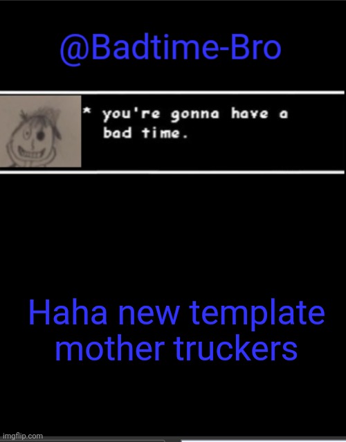 Yeah | Haha new template mother truckers | image tagged in badtime bro announcement template | made w/ Imgflip meme maker