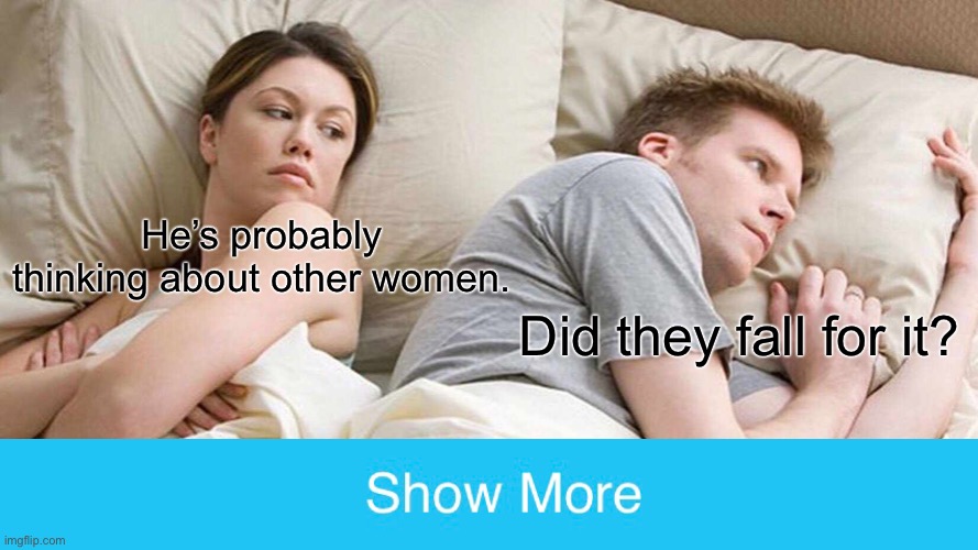 Well did u | He’s probably thinking about other women. Did they fall for it? | image tagged in memes,i bet he's thinking about other women | made w/ Imgflip meme maker