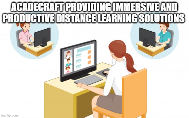 Acadecraft providing immersive and productive distance learning solutions | ACADECRAFT PROVIDING IMMERSIVE AND PRODUCTIVE DISTANCE LEARNING SOLUTIONS | image tagged in online distance learning,distance learning services,distance learning service provider in uk | made w/ Imgflip meme maker