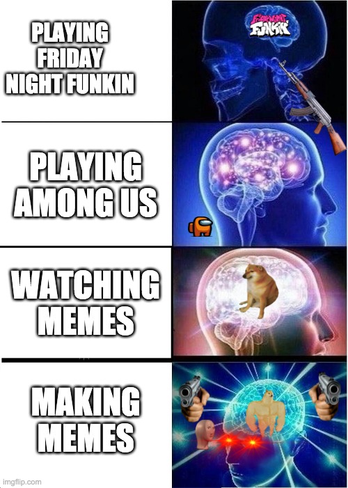 Expanding Brain | PLAYING FRIDAY NIGHT FUNKIN; PLAYING AMONG US; WATCHING MEMES; MAKING MEMES | image tagged in memes | made w/ Imgflip meme maker