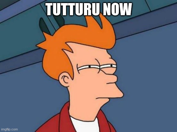 Futurama Fry | TUTTURU NOW | image tagged in memes,futurama fry | made w/ Imgflip meme maker