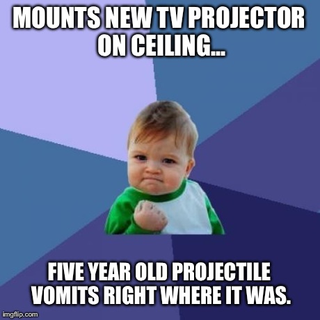 Success Kid Meme | MOUNTS NEW TV PROJECTOR ON CEILING... FIVE YEAR OLD PROJECTILE VOMITS RIGHT WHERE IT WAS. | image tagged in memes,success kid | made w/ Imgflip meme maker
