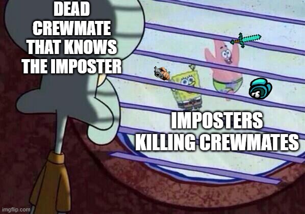 Squidward window | DEAD CREWMATE THAT KNOWS THE IMPOSTER; IMPOSTERS KILLING CREWMATES | image tagged in squidward window | made w/ Imgflip meme maker