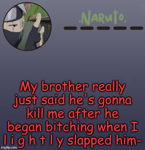 He just screamed at aloud- joke of the year goes to: | My brother really just said he's gonna kill me after he began bitching when I l i g h t l y slapped him- | image tagged in naruto kakashi temp | made w/ Imgflip meme maker