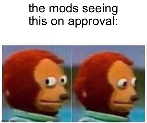 Monkey Puppet Meme | the mods seeing this on approval: | image tagged in memes,monkey puppet | made w/ Imgflip meme maker