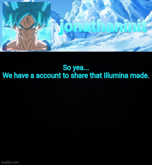 First post! | So yea...
We have a account to share that Illumina made. | image tagged in jonathaninit but super saiyan blue | made w/ Imgflip meme maker