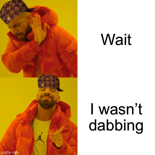 Drake Hotline Bling | Wait; I wasn’t dabbing | image tagged in memes,drake hotline bling | made w/ Imgflip meme maker