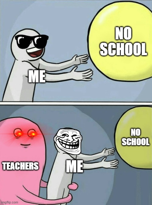 Running Away Balloon Meme | NO SCHOOL; ME; NO SCHOOL; TEACHERS; ME | image tagged in memes,running away balloon | made w/ Imgflip meme maker