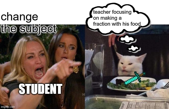 Woman Yelling At Cat | change the subject; teacher focusing on making a fraction with his food; STUDENT | image tagged in memes,woman yelling at cat | made w/ Imgflip meme maker