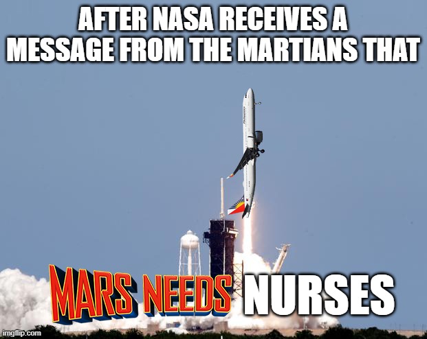 Mars Needs Nurses | AFTER NASA RECEIVES A MESSAGE FROM THE MARTIANS THAT; NURSES | image tagged in philippines,nurses | made w/ Imgflip meme maker