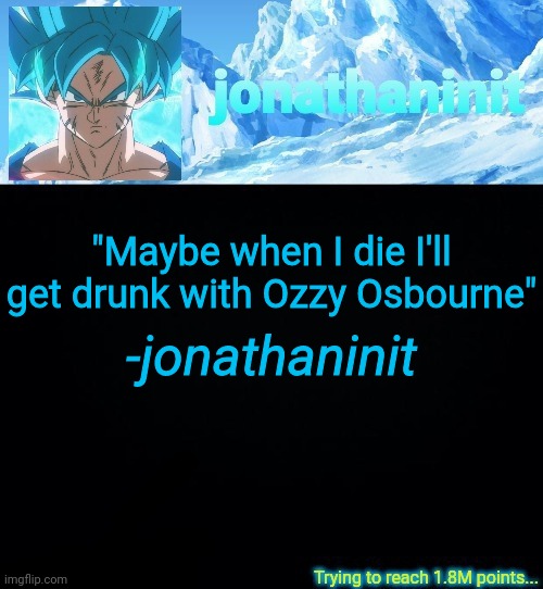 Infinite Alcohol | "Maybe when I die I'll get drunk with Ozzy Osbourne"; -jonathaninit | image tagged in jonathaninit but he's ssb and he's trying to reach 1 8m points | made w/ Imgflip meme maker