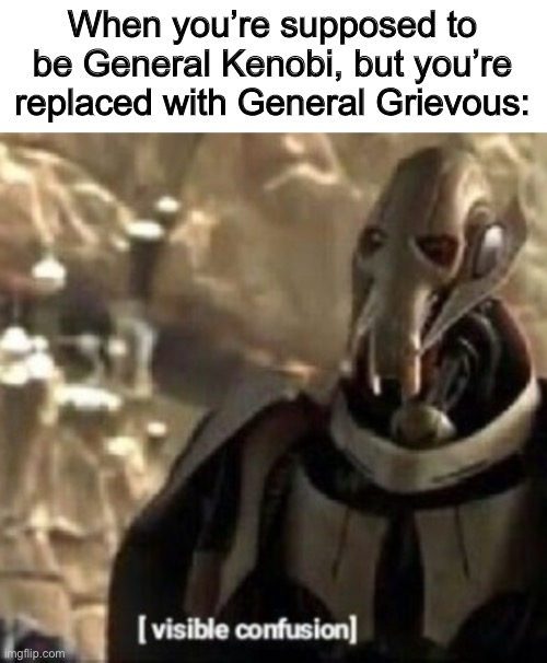 Grievous visible confusion | When you’re supposed to be General Kenobi, but you’re replaced with General Grievous: | image tagged in grievous visible confusion,star wars,general grievous,general kenobi,visible confusion,memes | made w/ Imgflip meme maker