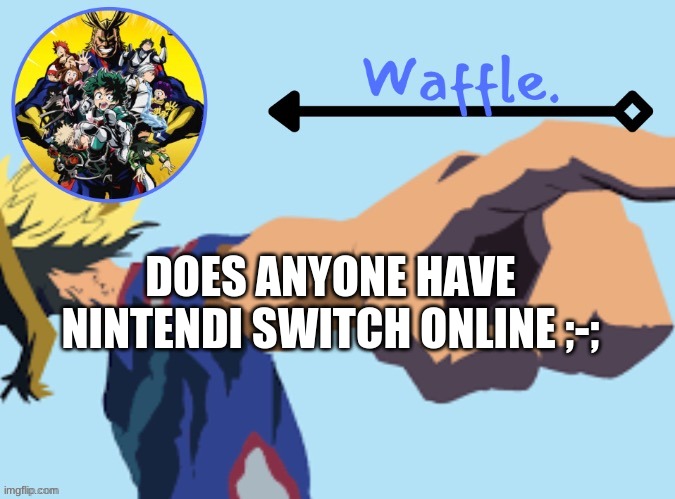 MHA temp 2 waffle | DOES ANYONE HAVE NINTENDI SWITCH ONLINE ;-; | image tagged in mha temp 2 waffle | made w/ Imgflip meme maker