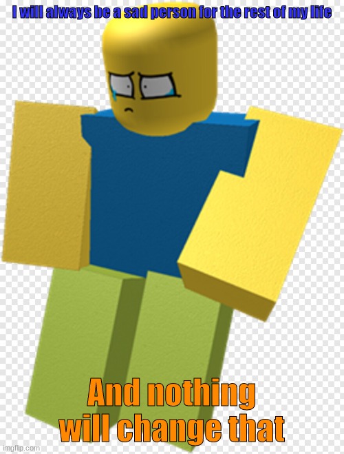 I will always be a sad person for the rest of my life And nothing will change that | made w/ Imgflip meme maker