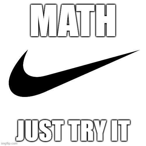 Math | MATH; JUST TRY IT | image tagged in math | made w/ Imgflip meme maker