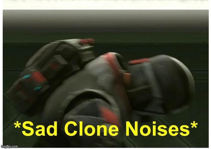 *Sad clone noises* | image tagged in sad clone noises | made w/ Imgflip meme maker