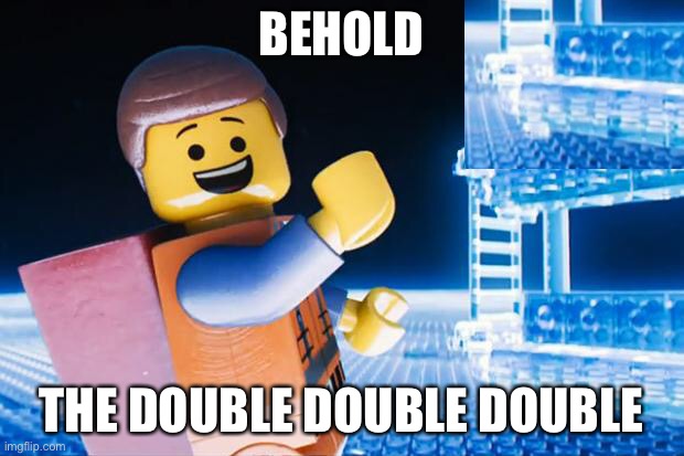 Lego Movie | BEHOLD; THE DOUBLE DOUBLE DOUBLE | image tagged in lego movie | made w/ Imgflip meme maker