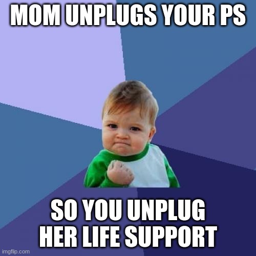 Success Kid | MOM UNPLUGS YOUR PS; SO YOU UNPLUG HER LIFE SUPPORT | image tagged in memes,success kid | made w/ Imgflip meme maker