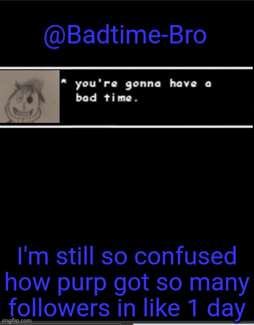 How tho | I'm still so confused how purp got so many followers in like 1 day | image tagged in badtime bro announcement template | made w/ Imgflip meme maker