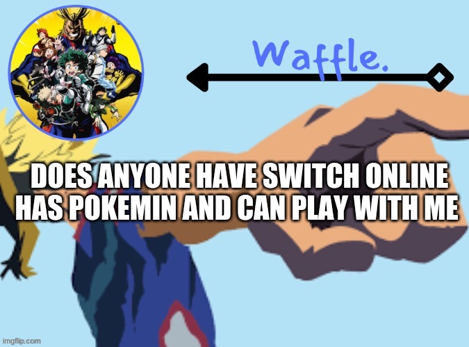 MHA temp 2 waffle | DOES ANYONE HAVE SWITCH ONLINE HAS POKEMIN AND CAN PLAY WITH ME | image tagged in mha temp 2 waffle | made w/ Imgflip meme maker