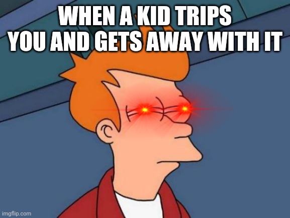 Teacher: I see nothing | WHEN A KID TRIPS YOU AND GETS AWAY WITH IT | image tagged in memes,futurama fry | made w/ Imgflip meme maker