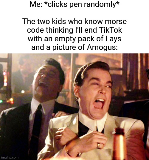 YYYAAAAAAAAYYYYYY!!! | Me: *clicks pen randomly*
 
The two kids who know morse
code thinking I'll end TikTok
with an empty pack of Lays
and a picture of Amogus: | image tagged in memes,good fellas hilarious,morse code,tiktok sucks | made w/ Imgflip meme maker