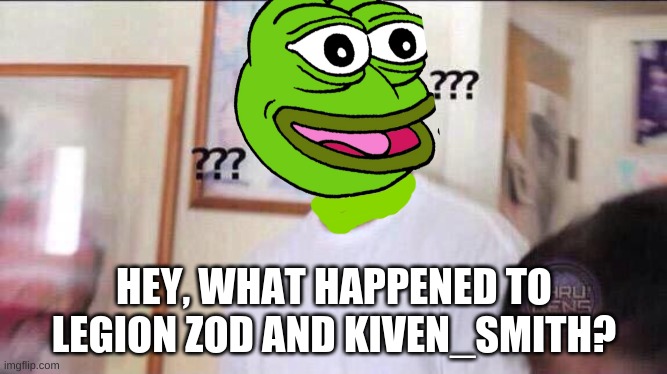 Black guy confused | HEY, WHAT HAPPENED TO LEGION ZOD AND KIVEN_SMITH? | image tagged in black guy confused | made w/ Imgflip meme maker