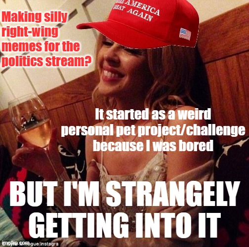 Not turning more conservative, but it's low-key kind of amazing to have positive interactions with people you weren't expecting. | Making silly right-wing memes for the politics stream? It started as a weird personal pet project/challenge because I was bored; BUT I'M STRANGELY GETTING INTO IT | image tagged in maga kylie cheers,meanwhile on imgflip | made w/ Imgflip meme maker
