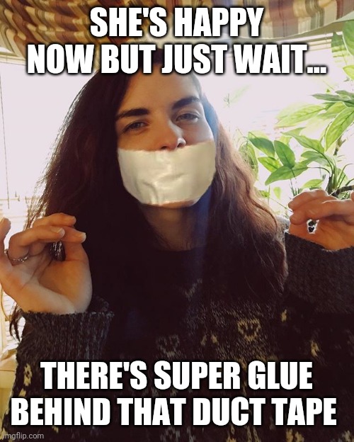 Super glue behind the tape | SHE'S HAPPY NOW BUT JUST WAIT... THERE'S SUPER GLUE BEHIND THAT DUCT TAPE | image tagged in duct tape,super glue,silence,funny memes | made w/ Imgflip meme maker