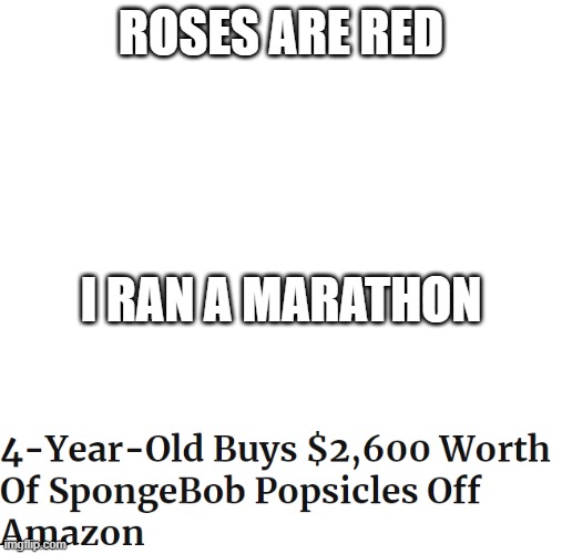 man that kid really likes popsicles | ROSES ARE RED; I RAN A MARATHON | image tagged in memes,funny,lol,stop right there,stop,holy music stops | made w/ Imgflip meme maker