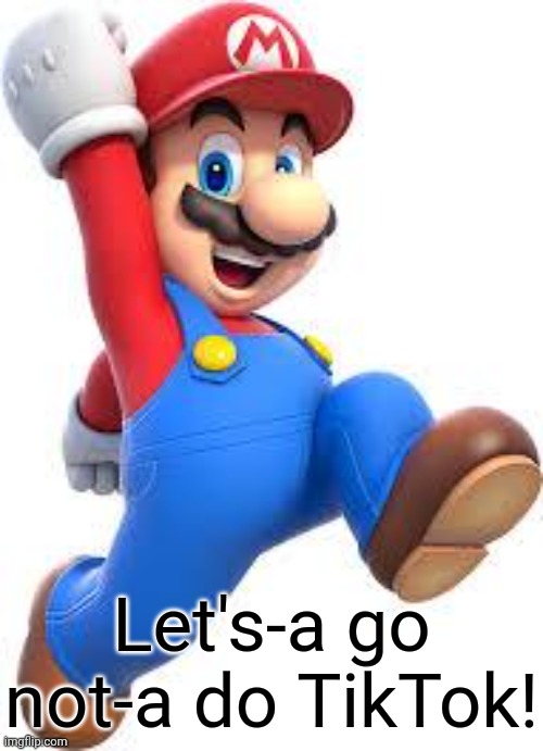 mario | Let's-a go not-a do TikTok! | image tagged in mario | made w/ Imgflip meme maker