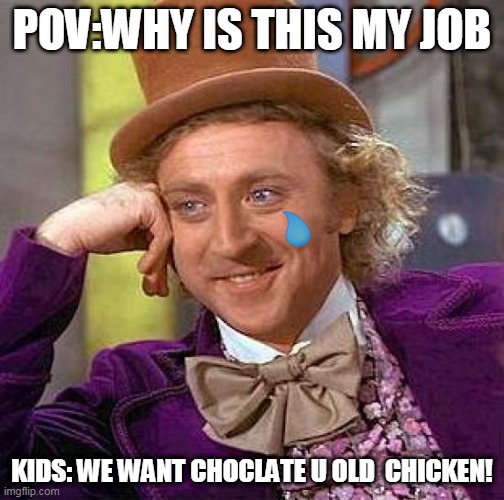 MY awfawl JOB ;-; | POV:WHY IS THIS MY JOB; KIDS: WE WANT CHOCLATE U OLD  CHICKEN! | image tagged in memes,creepy condescending wonka | made w/ Imgflip meme maker