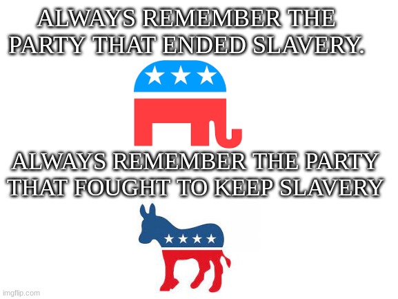 You can't erase history. | ALWAYS REMEMBER THE PARTY THAT ENDED SLAVERY. ALWAYS REMEMBER THE PARTY THAT FOUGHT TO KEEP SLAVERY | image tagged in blank white template | made w/ Imgflip meme maker