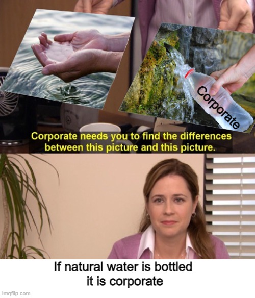 Difference between the corporate |  Corporate; If natural water is bottled 
it is corporate | image tagged in corporate | made w/ Imgflip meme maker
