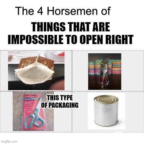 Four horsemen | THINGS THAT ARE IMPOSSIBLE TO OPEN RIGHT; THIS TYPE OF PACKAGING | image tagged in four horsemen | made w/ Imgflip meme maker