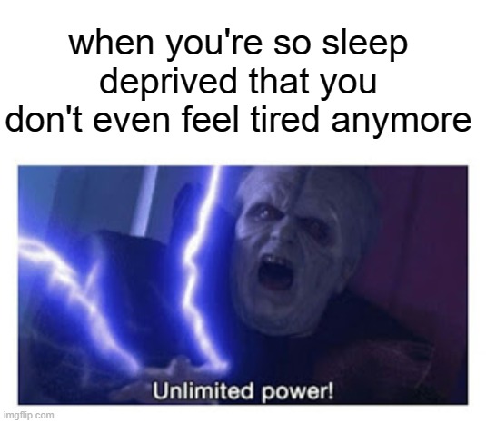 unlimited power |  when you're so sleep deprived that you don't even feel tired anymore | image tagged in unlimited power | made w/ Imgflip meme maker