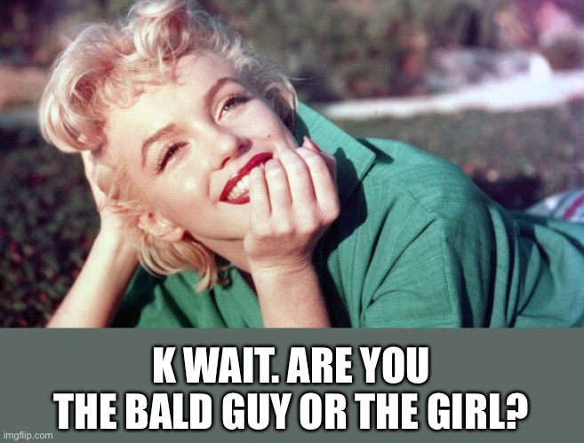 K WAIT. ARE YOU THE BALD GUY OR THE GIRL? | made w/ Imgflip meme maker