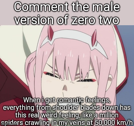 I switch between being asexual and straight male | Comment the male version of zero two; When i get romantic feelings, everything from shoulder blades down has this real weird feeling, like a million spiders crawling in my veins at 50,000 km/h | image tagged in smiling zero-two | made w/ Imgflip meme maker