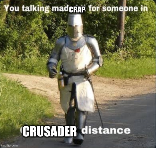 Your talking mad shit for somebody in crusading distance | CRAP CRUSADER | image tagged in your talking mad shit for somebody in crusading distance | made w/ Imgflip meme maker