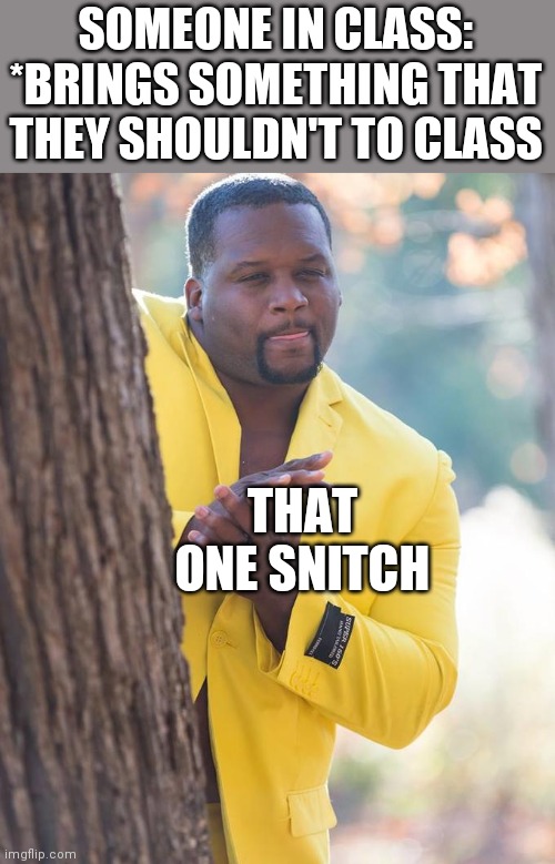 Anthony Adams Rubbing Hands | SOMEONE IN CLASS: *BRINGS SOMETHING THAT THEY SHOULDN'T TO CLASS; THAT ONE SNITCH | image tagged in anthony adams rubbing hands | made w/ Imgflip meme maker