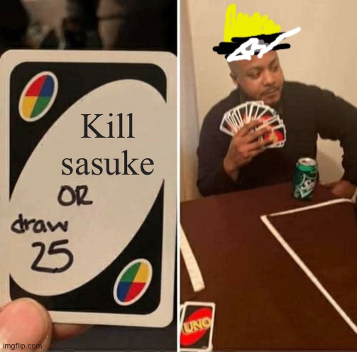 UNO Draw 25 Cards Meme | Kill sasuke | image tagged in memes,uno draw 25 cards | made w/ Imgflip meme maker