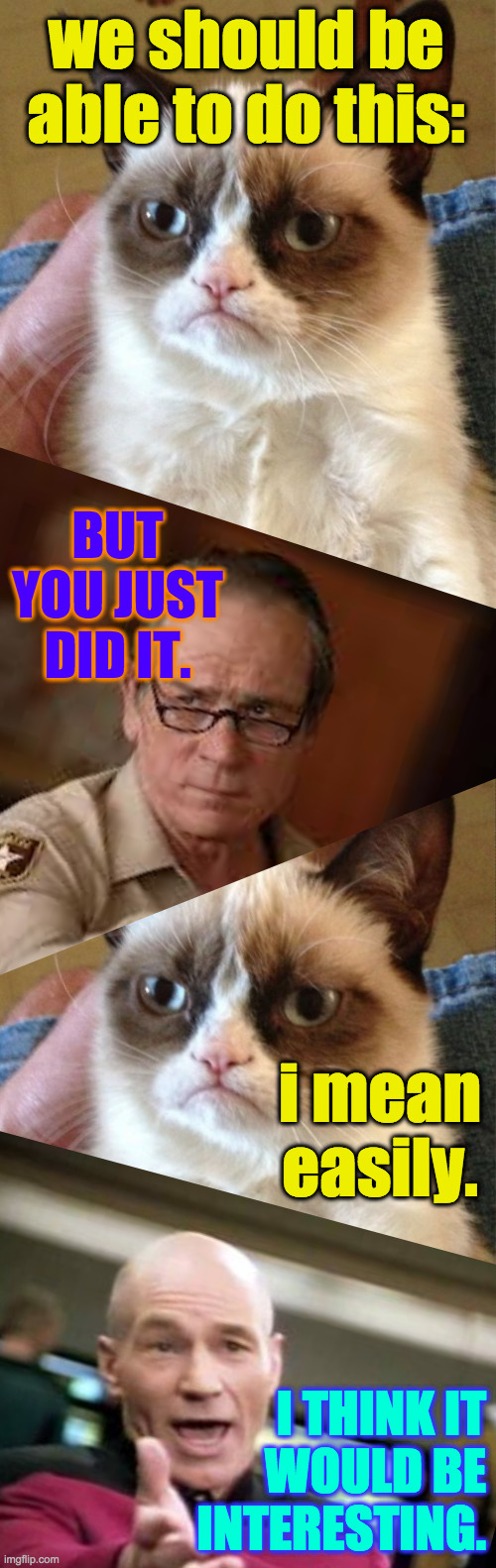 Slantable interfaces  ( : | BUT YOU JUST DID IT. i mean easily. I THINK IT
WOULD BE
INTERESTING. | image tagged in memes,slanted,grumpy cat,tommy lee jones,picard,imgflip | made w/ Imgflip meme maker