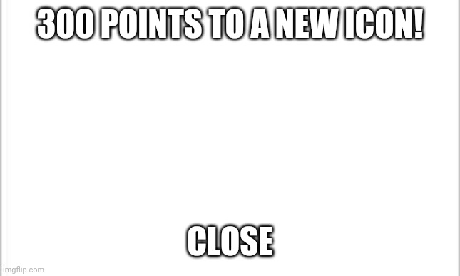 We are so close | 300 POINTS TO A NEW ICON! CLOSE | image tagged in icon | made w/ Imgflip meme maker